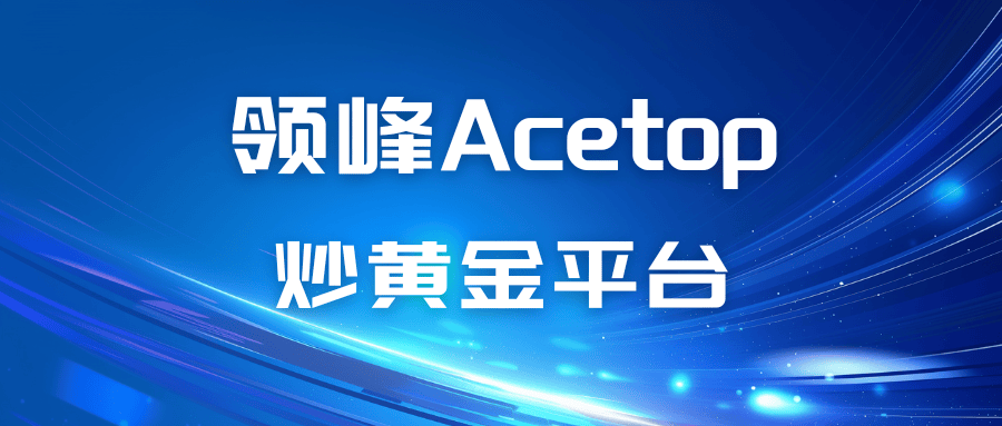 领峰Acetop炒黄金平台的成功交易案例与技巧