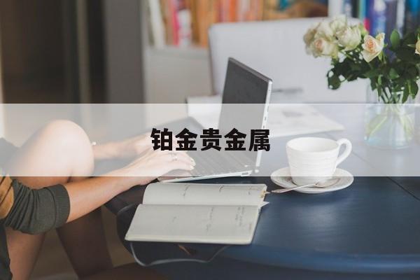 铂金贵金属(铂金贵金属交易)
